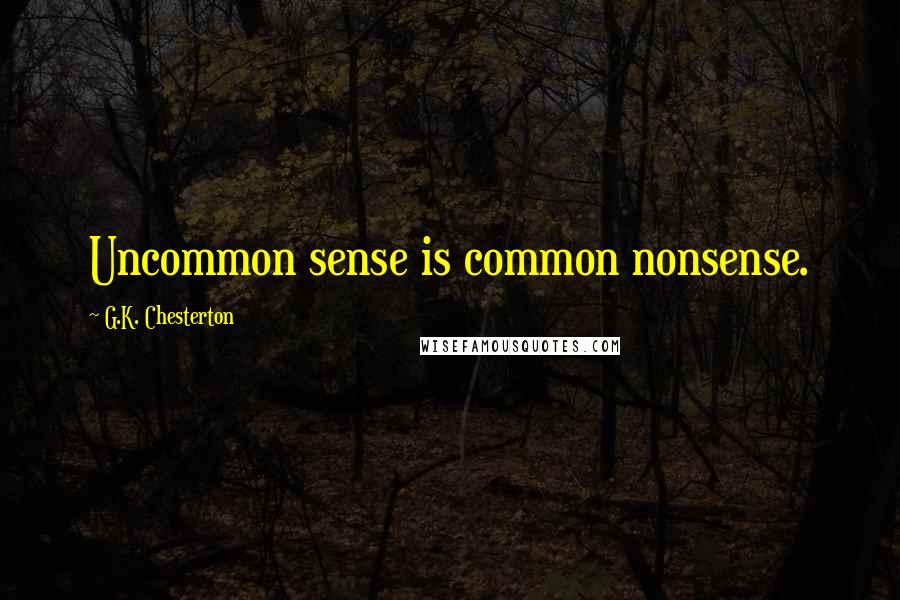 G.K. Chesterton Quotes: Uncommon sense is common nonsense.