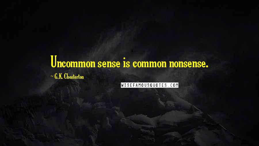 G.K. Chesterton Quotes: Uncommon sense is common nonsense.