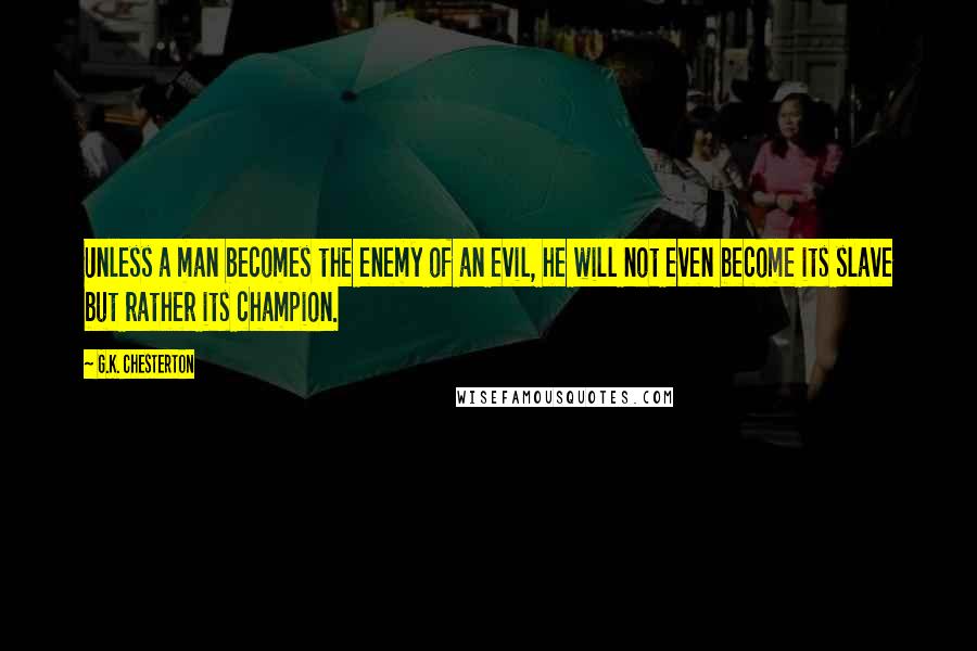 G.K. Chesterton Quotes: Unless a man becomes the enemy of an evil, he will not even become its slave but rather its champion.