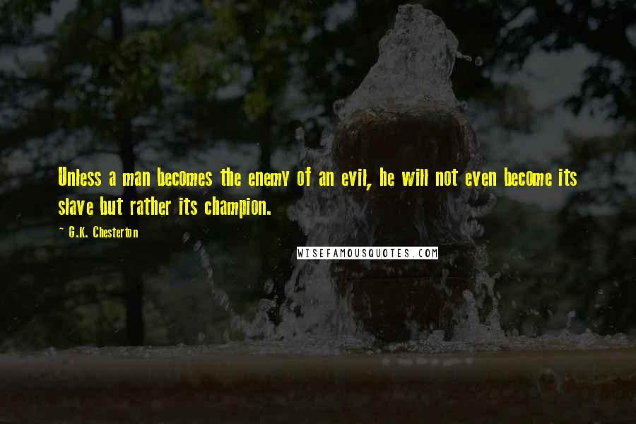 G.K. Chesterton Quotes: Unless a man becomes the enemy of an evil, he will not even become its slave but rather its champion.