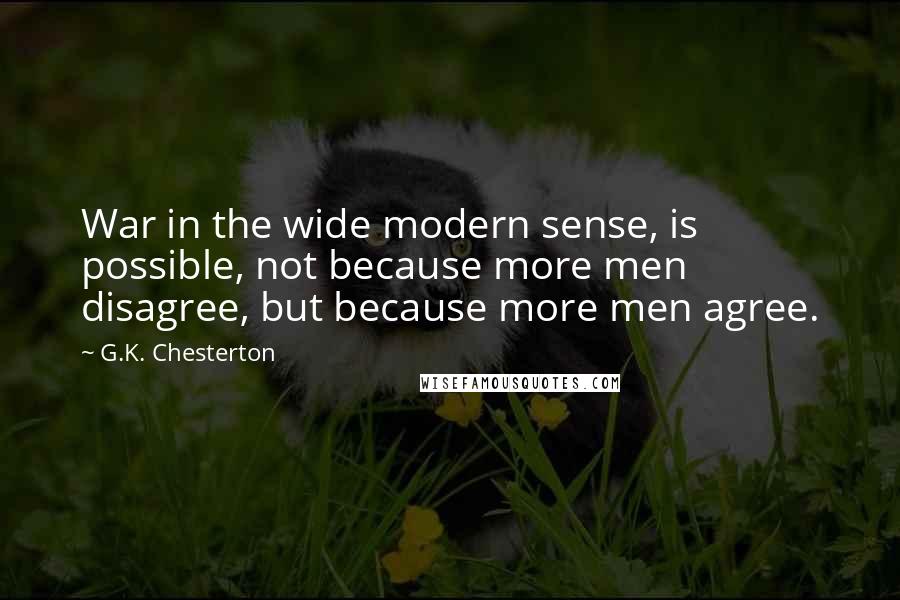 G.K. Chesterton Quotes: War in the wide modern sense, is possible, not because more men disagree, but because more men agree.