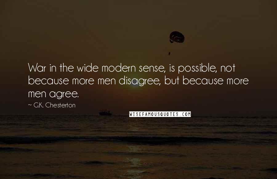 G.K. Chesterton Quotes: War in the wide modern sense, is possible, not because more men disagree, but because more men agree.