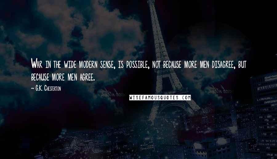 G.K. Chesterton Quotes: War in the wide modern sense, is possible, not because more men disagree, but because more men agree.