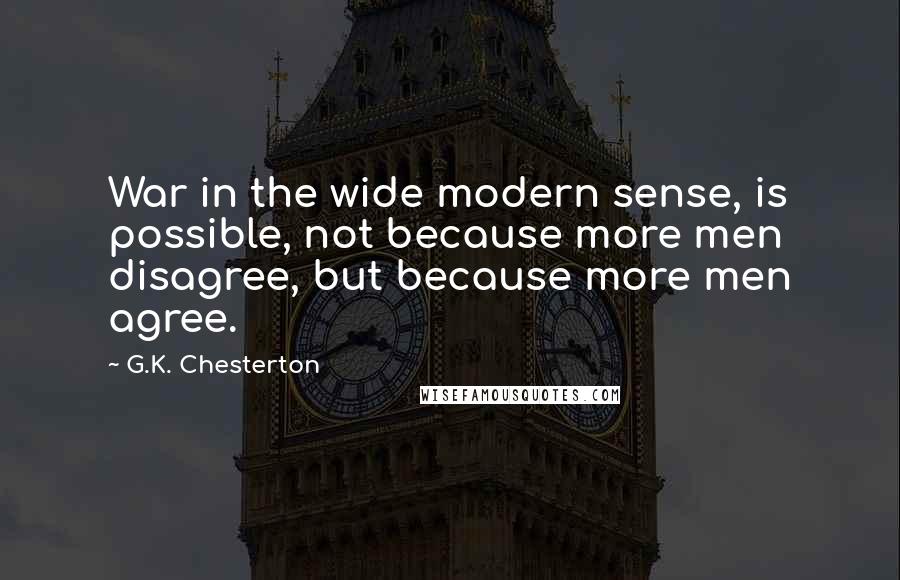 G.K. Chesterton Quotes: War in the wide modern sense, is possible, not because more men disagree, but because more men agree.