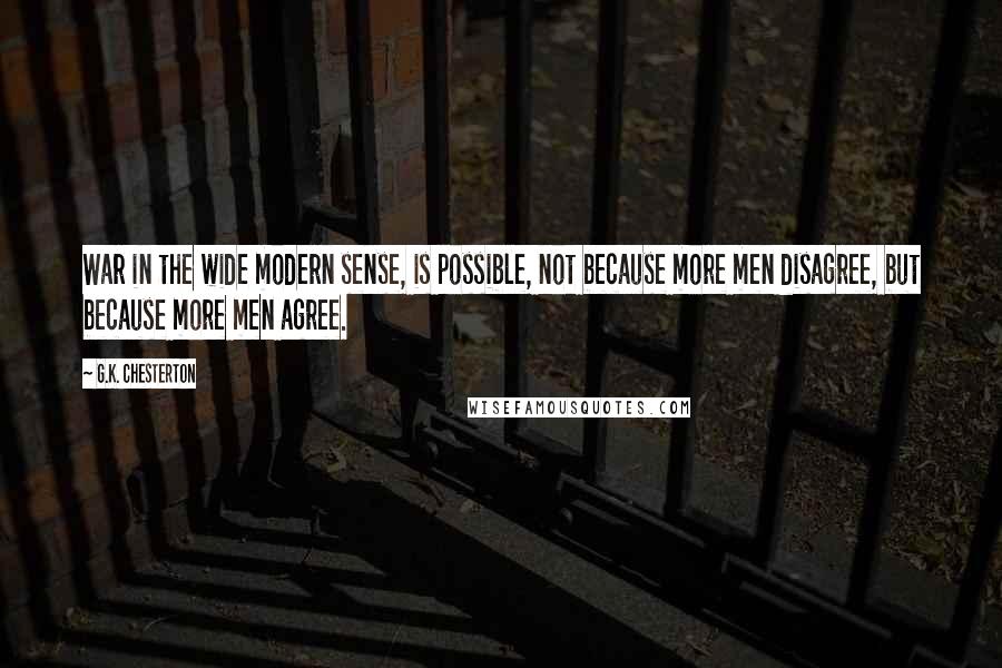 G.K. Chesterton Quotes: War in the wide modern sense, is possible, not because more men disagree, but because more men agree.