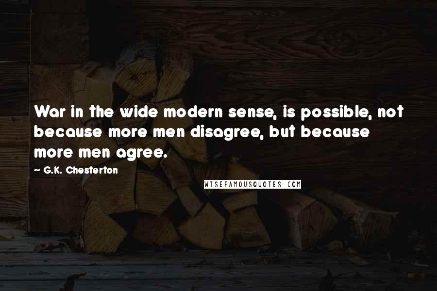 G.K. Chesterton Quotes: War in the wide modern sense, is possible, not because more men disagree, but because more men agree.