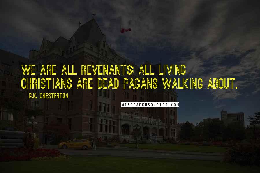 G.K. Chesterton Quotes: We are all revenants; all living Christians are dead pagans walking about.