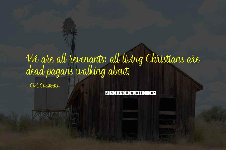 G.K. Chesterton Quotes: We are all revenants; all living Christians are dead pagans walking about.