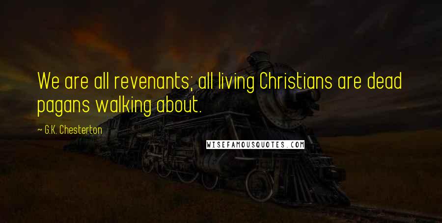 G.K. Chesterton Quotes: We are all revenants; all living Christians are dead pagans walking about.