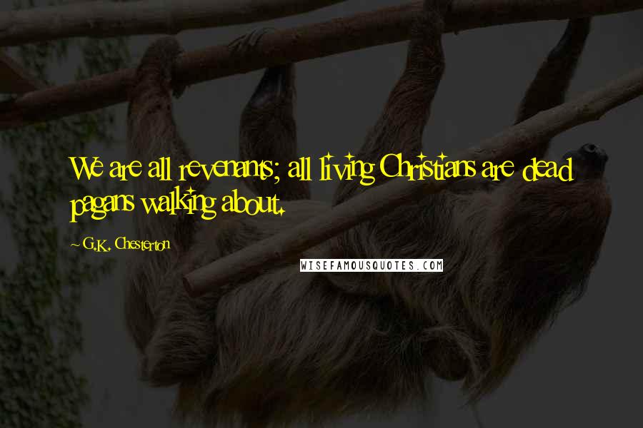 G.K. Chesterton Quotes: We are all revenants; all living Christians are dead pagans walking about.
