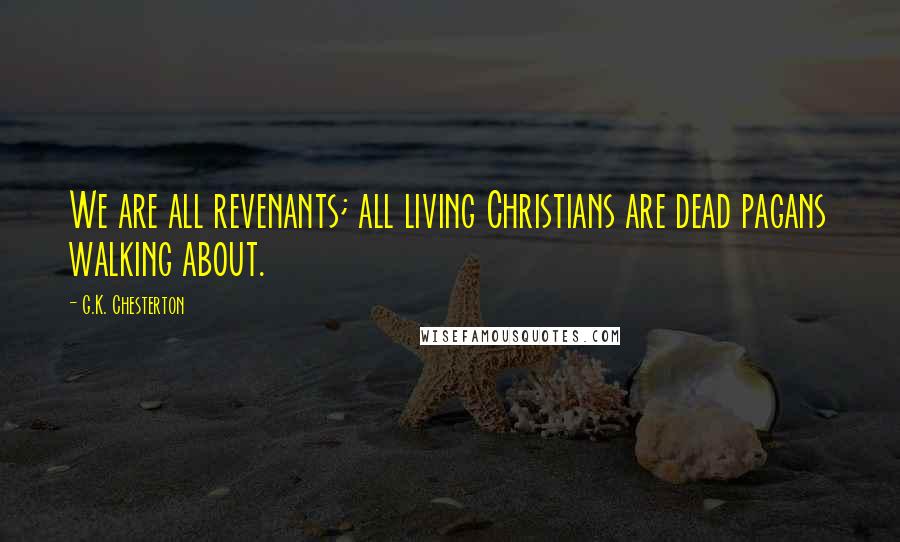G.K. Chesterton Quotes: We are all revenants; all living Christians are dead pagans walking about.
