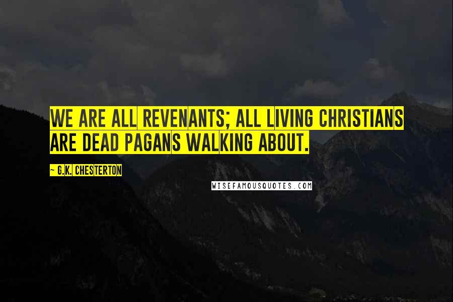 G.K. Chesterton Quotes: We are all revenants; all living Christians are dead pagans walking about.