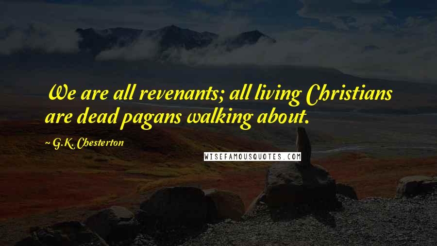 G.K. Chesterton Quotes: We are all revenants; all living Christians are dead pagans walking about.