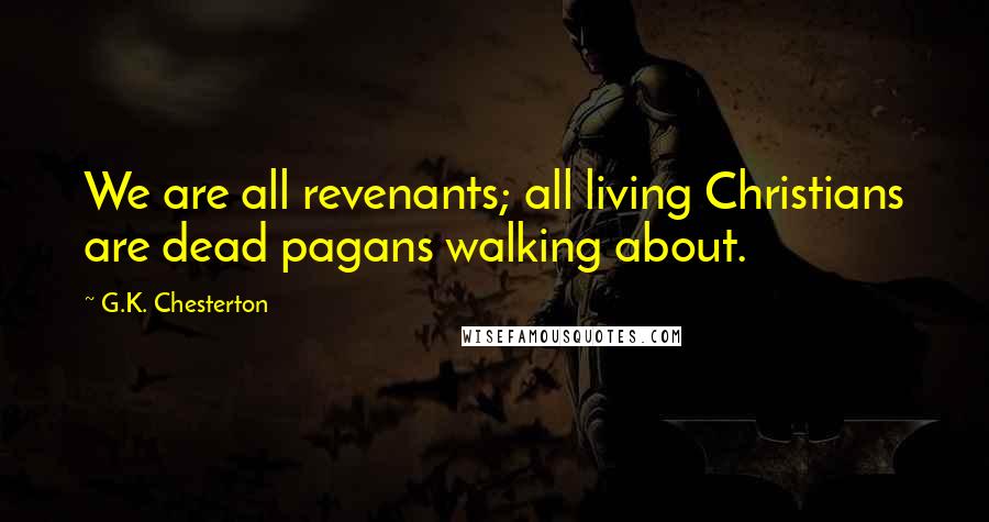 G.K. Chesterton Quotes: We are all revenants; all living Christians are dead pagans walking about.