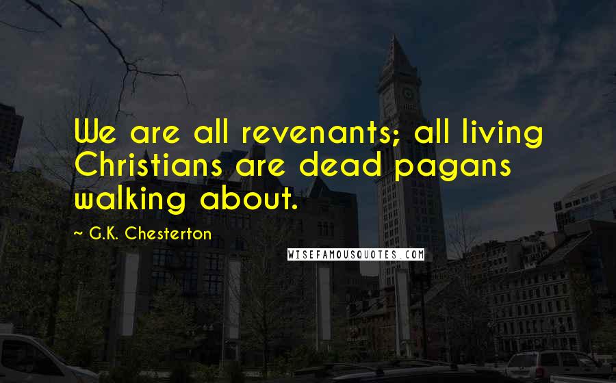 G.K. Chesterton Quotes: We are all revenants; all living Christians are dead pagans walking about.