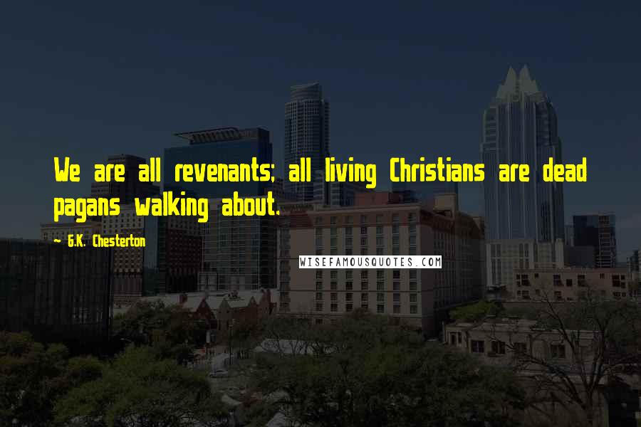 G.K. Chesterton Quotes: We are all revenants; all living Christians are dead pagans walking about.