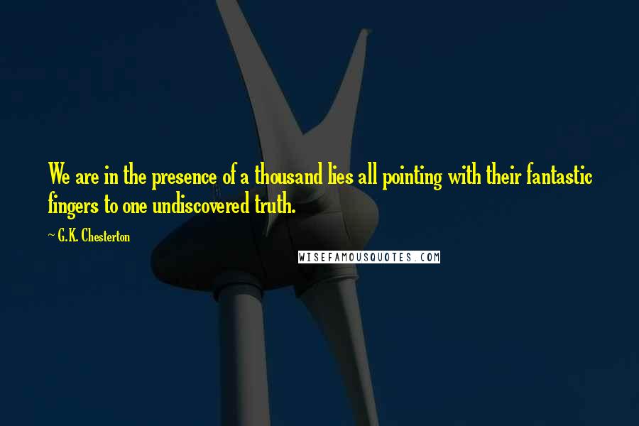 G.K. Chesterton Quotes: We are in the presence of a thousand lies all pointing with their fantastic fingers to one undiscovered truth.