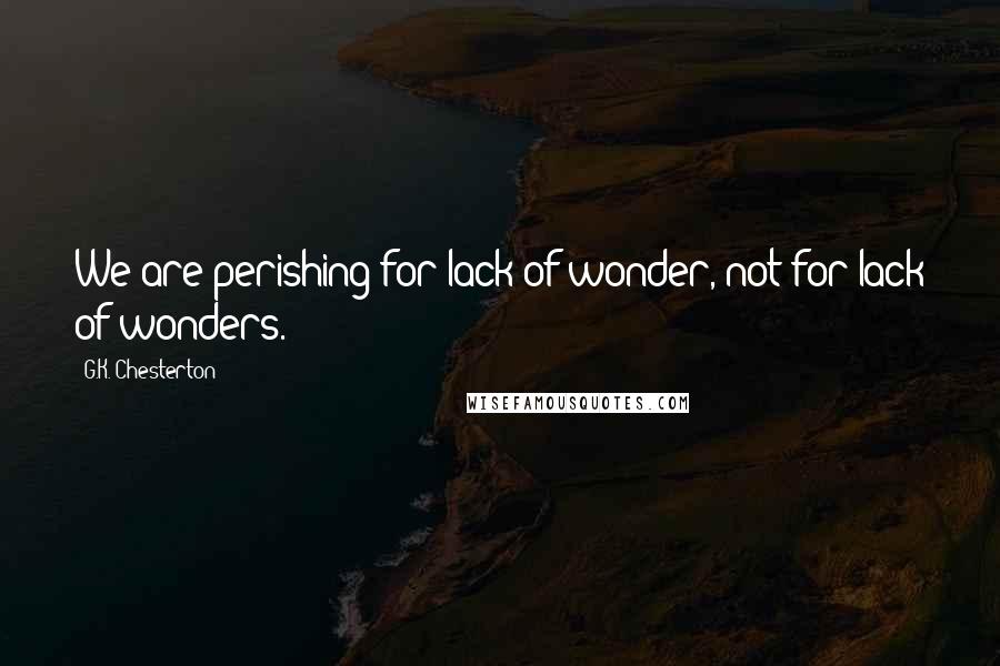 G.K. Chesterton Quotes: We are perishing for lack of wonder, not for lack of wonders.