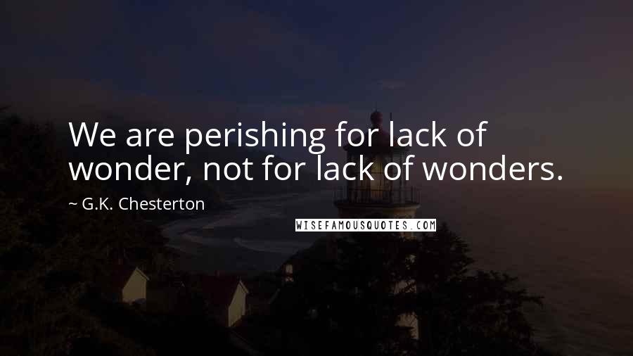 G.K. Chesterton Quotes: We are perishing for lack of wonder, not for lack of wonders.