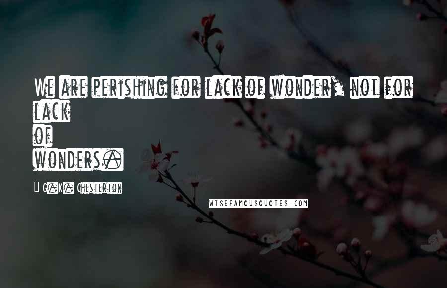 G.K. Chesterton Quotes: We are perishing for lack of wonder, not for lack of wonders.