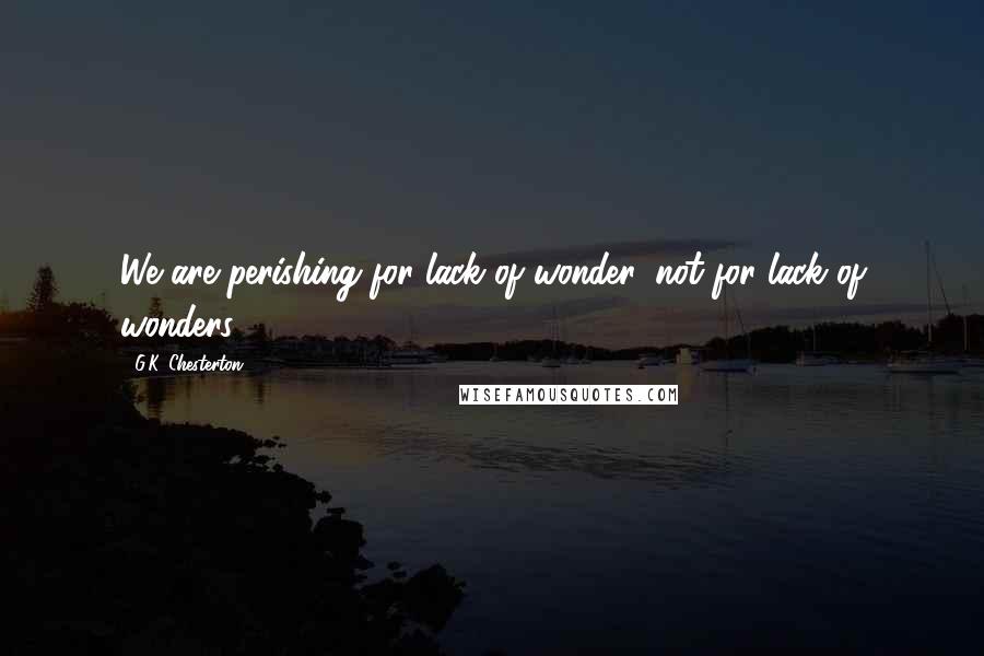 G.K. Chesterton Quotes: We are perishing for lack of wonder, not for lack of wonders.