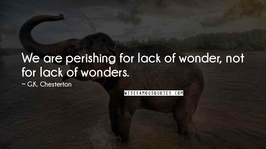 G.K. Chesterton Quotes: We are perishing for lack of wonder, not for lack of wonders.