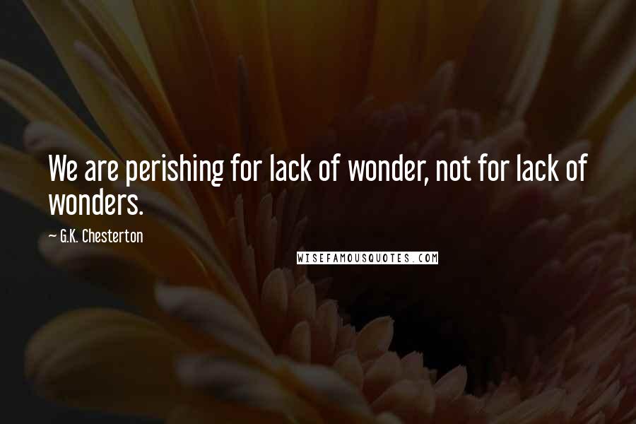 G.K. Chesterton Quotes: We are perishing for lack of wonder, not for lack of wonders.