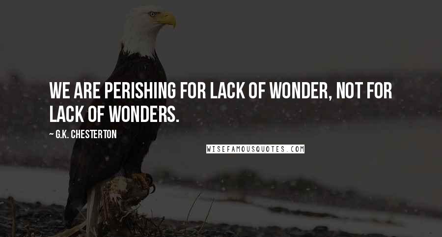 G.K. Chesterton Quotes: We are perishing for lack of wonder, not for lack of wonders.