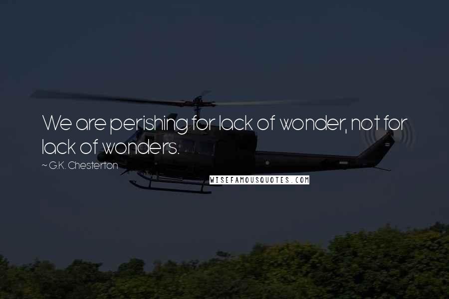 G.K. Chesterton Quotes: We are perishing for lack of wonder, not for lack of wonders.