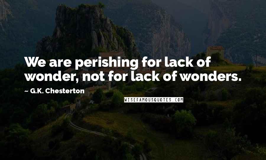 G.K. Chesterton Quotes: We are perishing for lack of wonder, not for lack of wonders.