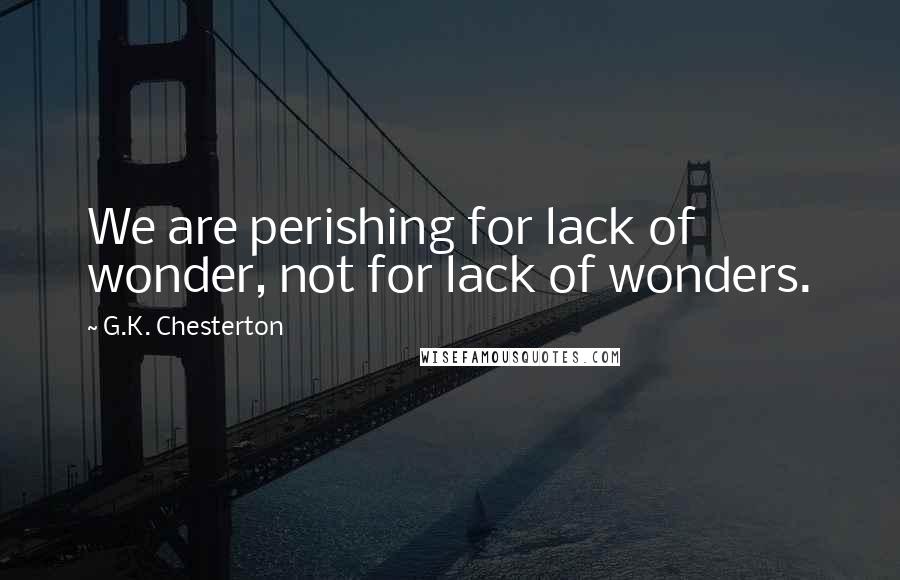 G.K. Chesterton Quotes: We are perishing for lack of wonder, not for lack of wonders.