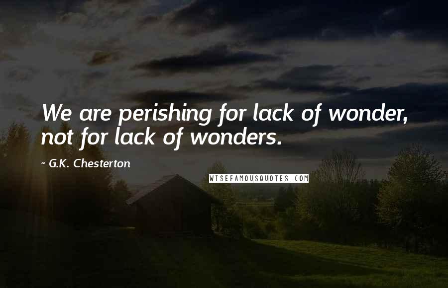 G.K. Chesterton Quotes: We are perishing for lack of wonder, not for lack of wonders.