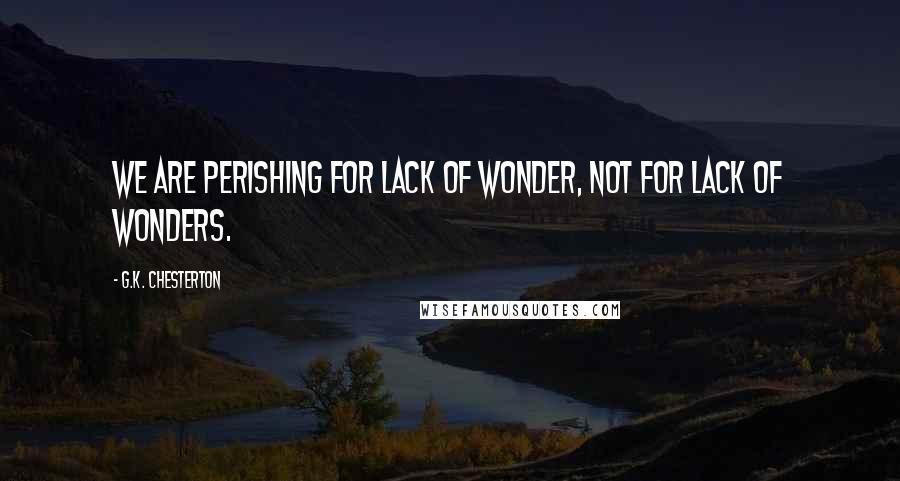 G.K. Chesterton Quotes: We are perishing for lack of wonder, not for lack of wonders.