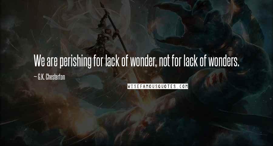 G.K. Chesterton Quotes: We are perishing for lack of wonder, not for lack of wonders.