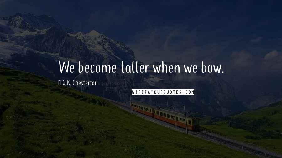 G.K. Chesterton Quotes: We become taller when we bow.