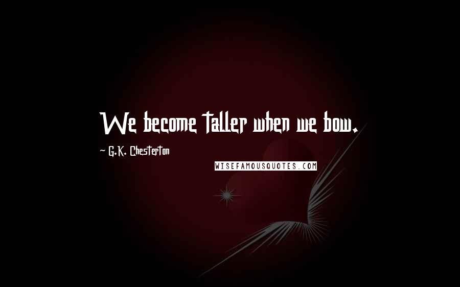 G.K. Chesterton Quotes: We become taller when we bow.