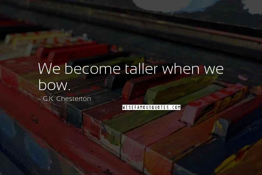 G.K. Chesterton Quotes: We become taller when we bow.