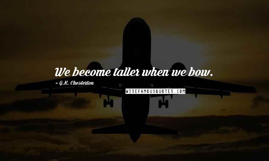 G.K. Chesterton Quotes: We become taller when we bow.