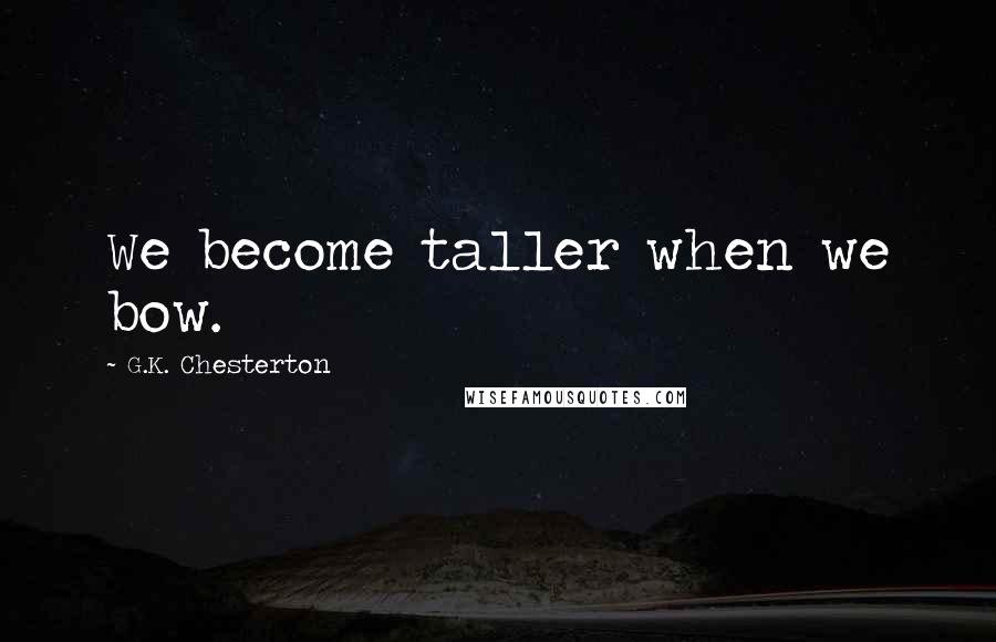 G.K. Chesterton Quotes: We become taller when we bow.