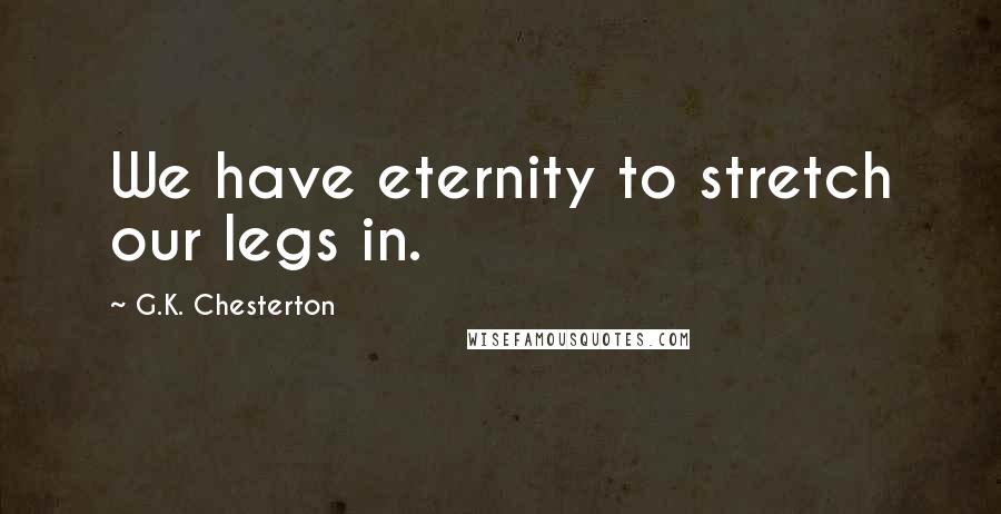 G.K. Chesterton Quotes: We have eternity to stretch our legs in.