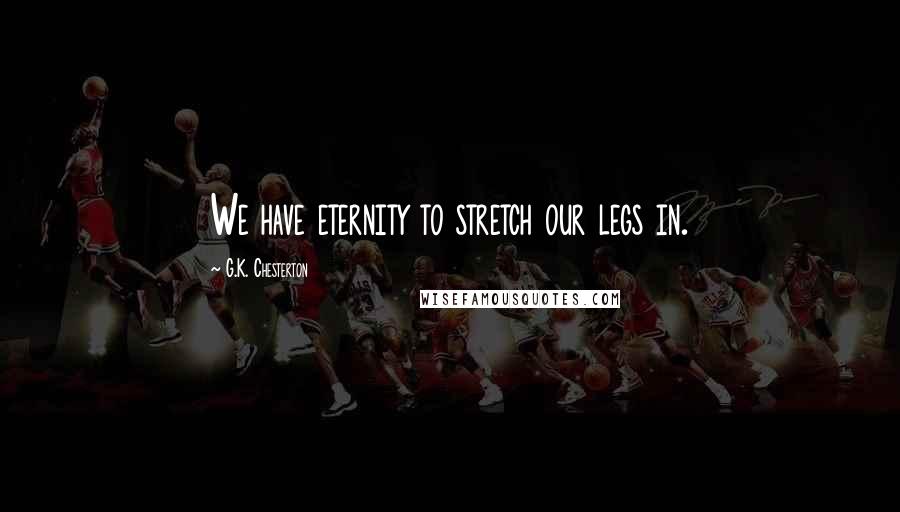 G.K. Chesterton Quotes: We have eternity to stretch our legs in.