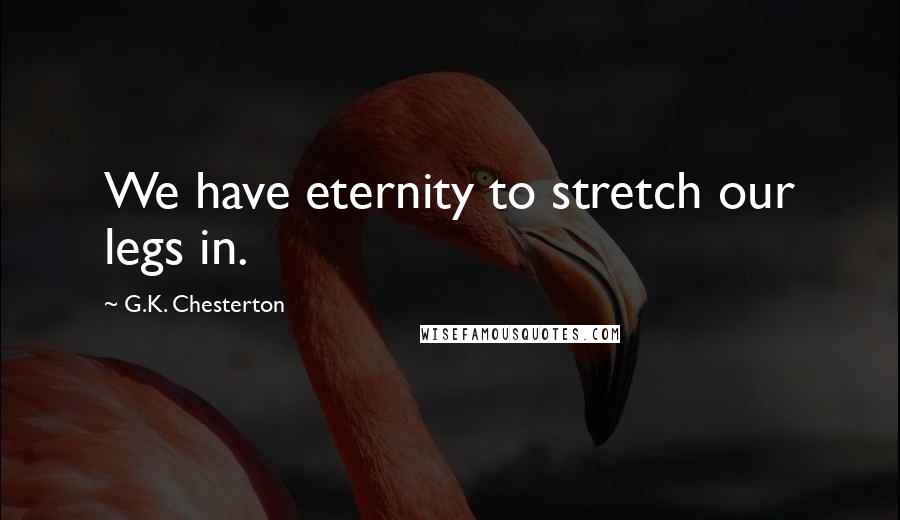 G.K. Chesterton Quotes: We have eternity to stretch our legs in.