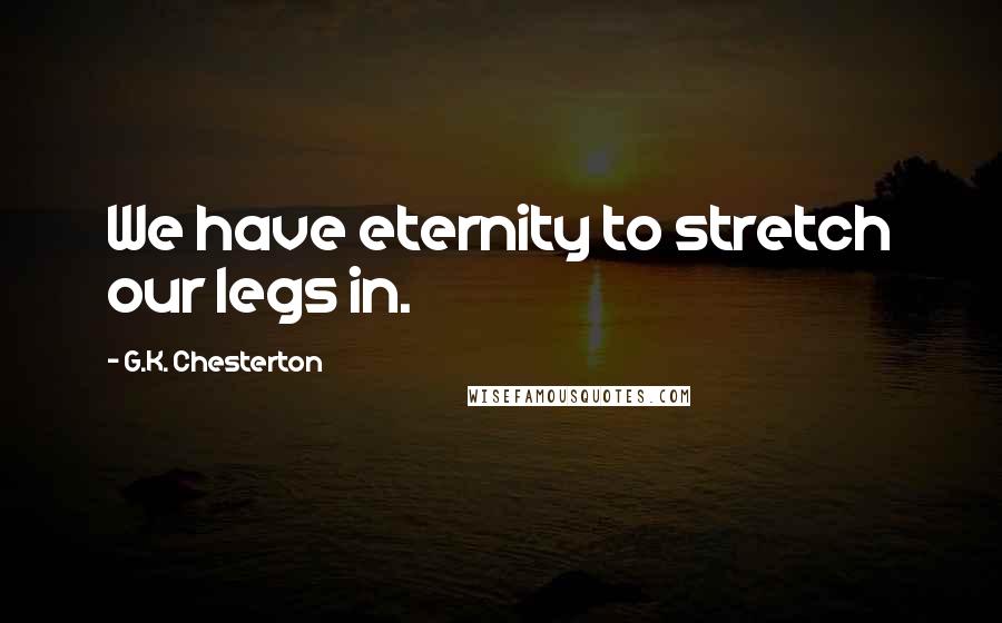 G.K. Chesterton Quotes: We have eternity to stretch our legs in.