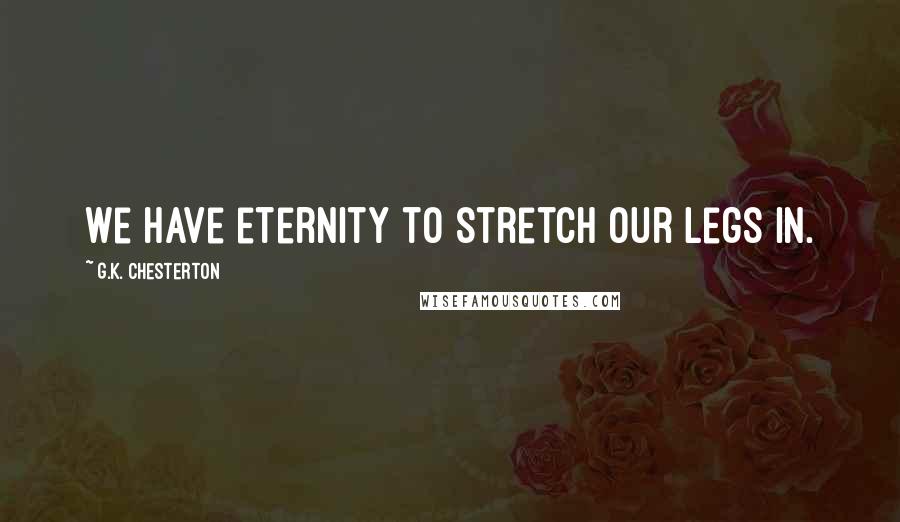 G.K. Chesterton Quotes: We have eternity to stretch our legs in.