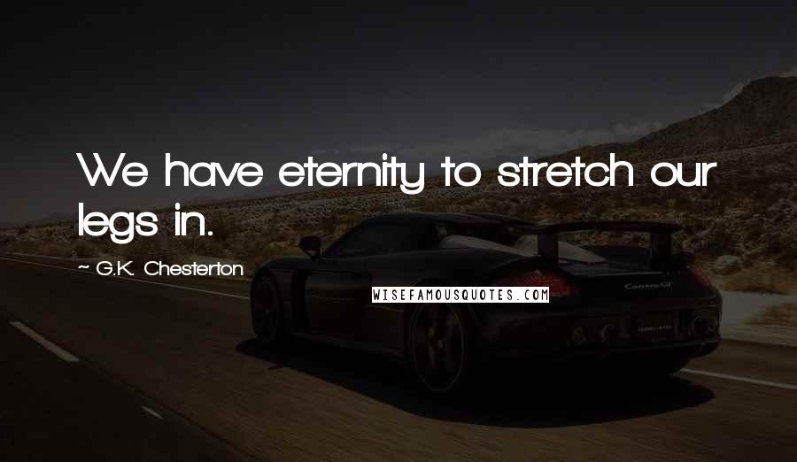 G.K. Chesterton Quotes: We have eternity to stretch our legs in.