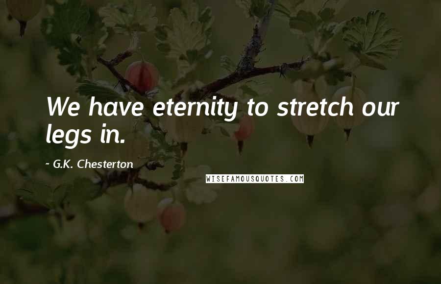 G.K. Chesterton Quotes: We have eternity to stretch our legs in.