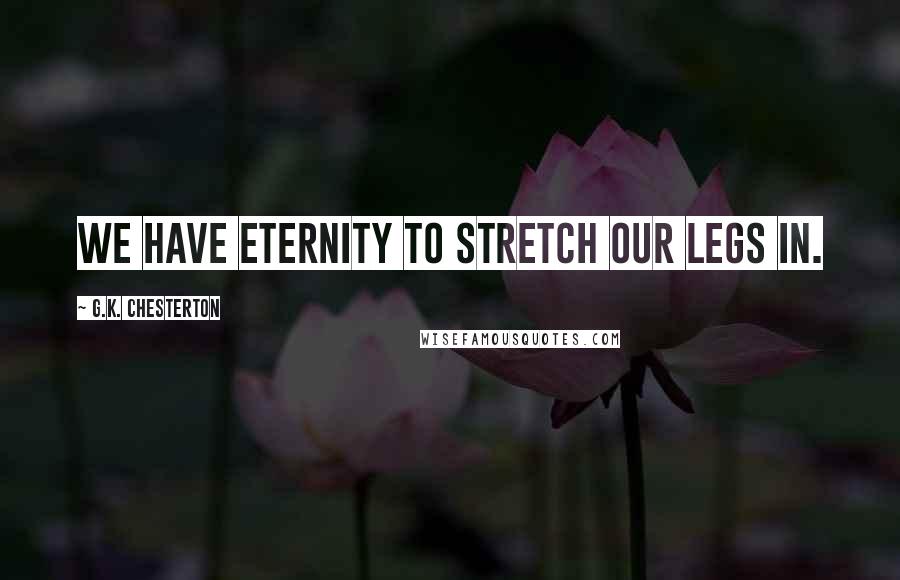 G.K. Chesterton Quotes: We have eternity to stretch our legs in.