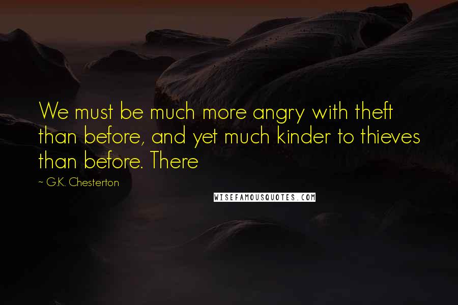 G.K. Chesterton Quotes: We must be much more angry with theft than before, and yet much kinder to thieves than before. There