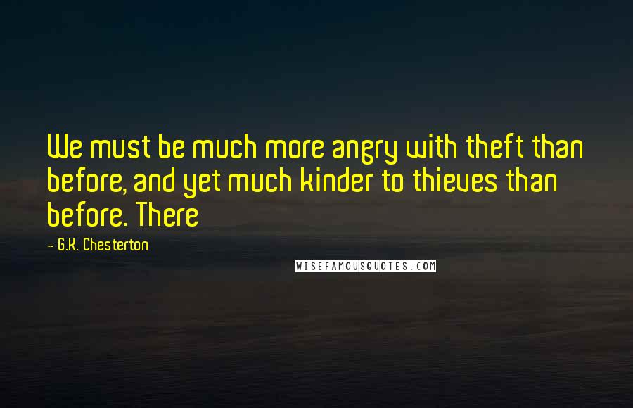 G.K. Chesterton Quotes: We must be much more angry with theft than before, and yet much kinder to thieves than before. There