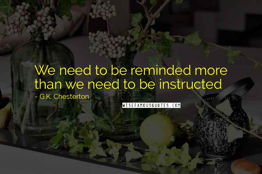 G.K. Chesterton Quotes: We need to be reminded more than we need to be instructed